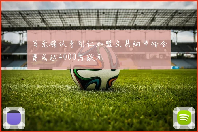 马竞确认李刚仁加盟交易细节转会费或达4000万欧元