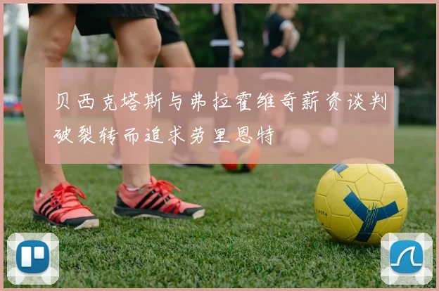 贝西克塔斯与弗拉霍维奇薪资谈判破裂转而追求劳里恩特
