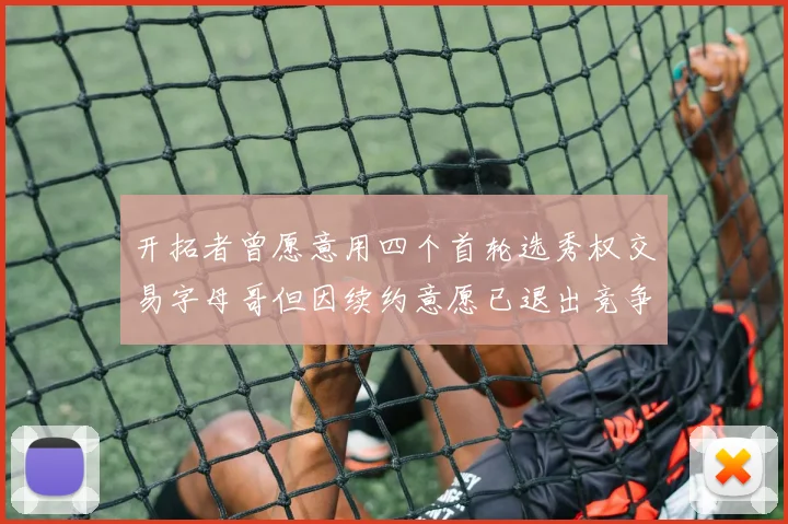 开拓者曾愿意用四个首轮选秀权交易字母哥但因续约意愿已退出竞争
