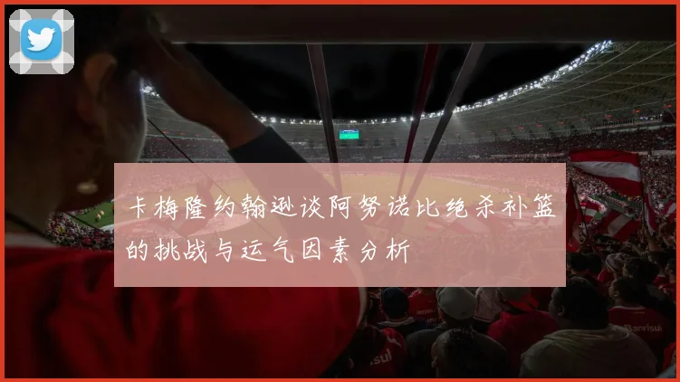 卡梅隆约翰逊谈阿努诺比绝杀补篮的挑战与运气因素分析