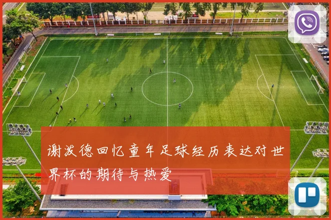谢泼德回忆童年足球经历表达对世界杯的期待与热爱